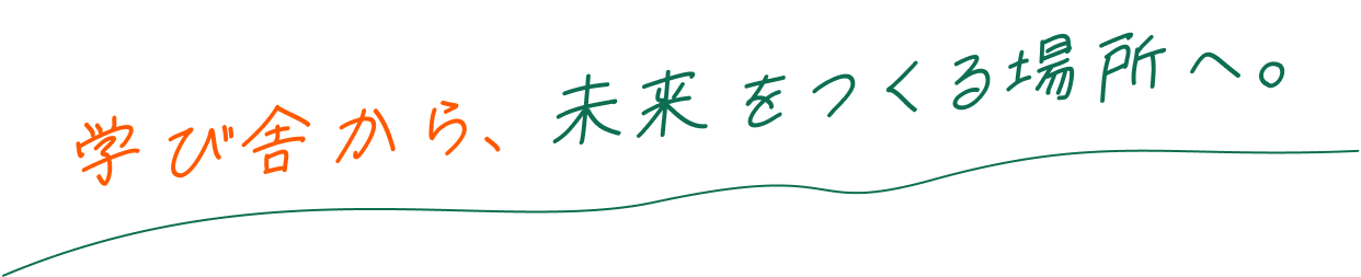 学び舎から、未来をつくる場所へ。